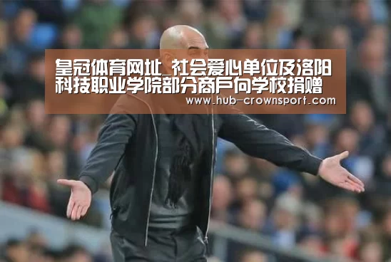 皇冠体育网址_社会爱心单位及洛阳科技职业学院部分商户向学校捐赠疫情防控物资(图2) 皇冠体育
