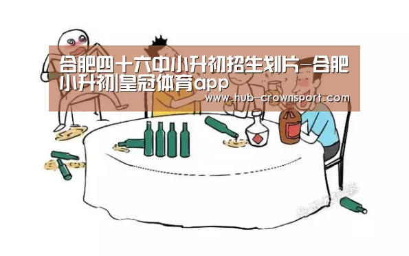 合肥四十六中小升初招生划片-合肥小升初|皇冠体育app