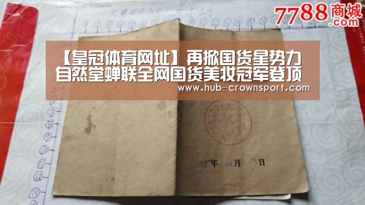 【皇冠体育网址】再掀国货星势力 自然堂蝉联全网国货美妆冠军登顶王者之位