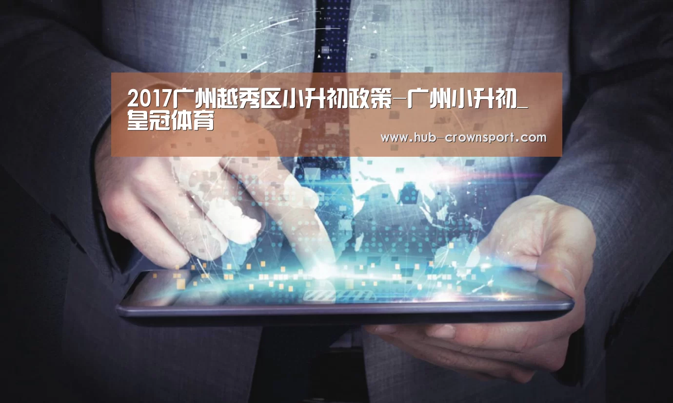2017广州越秀区小升初政策-广州小升初_皇冠体育
