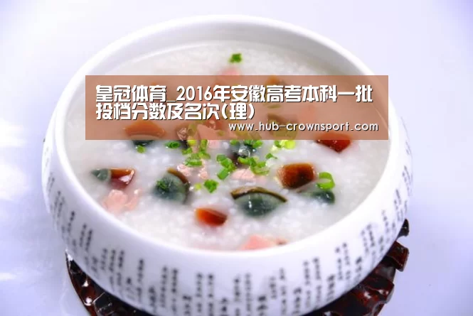 皇冠体育_2016年安徽高考本科一批投档分数及名次(理)