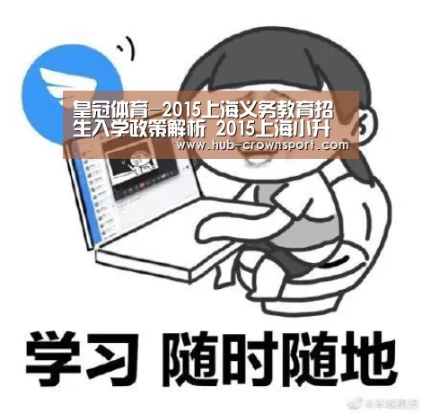 皇冠体育-2015上海义务教育招生入学政策解析 2015上海小升初